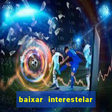 baixar interestelar filme completo dublado